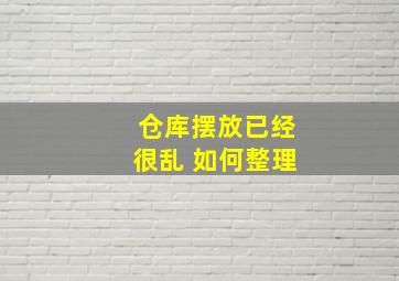 仓库摆放已经很乱 如何整理